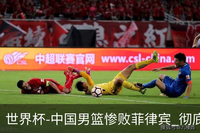 世界杯-中国男篮惨败菲律宾 彻底无缘巴黎奥运